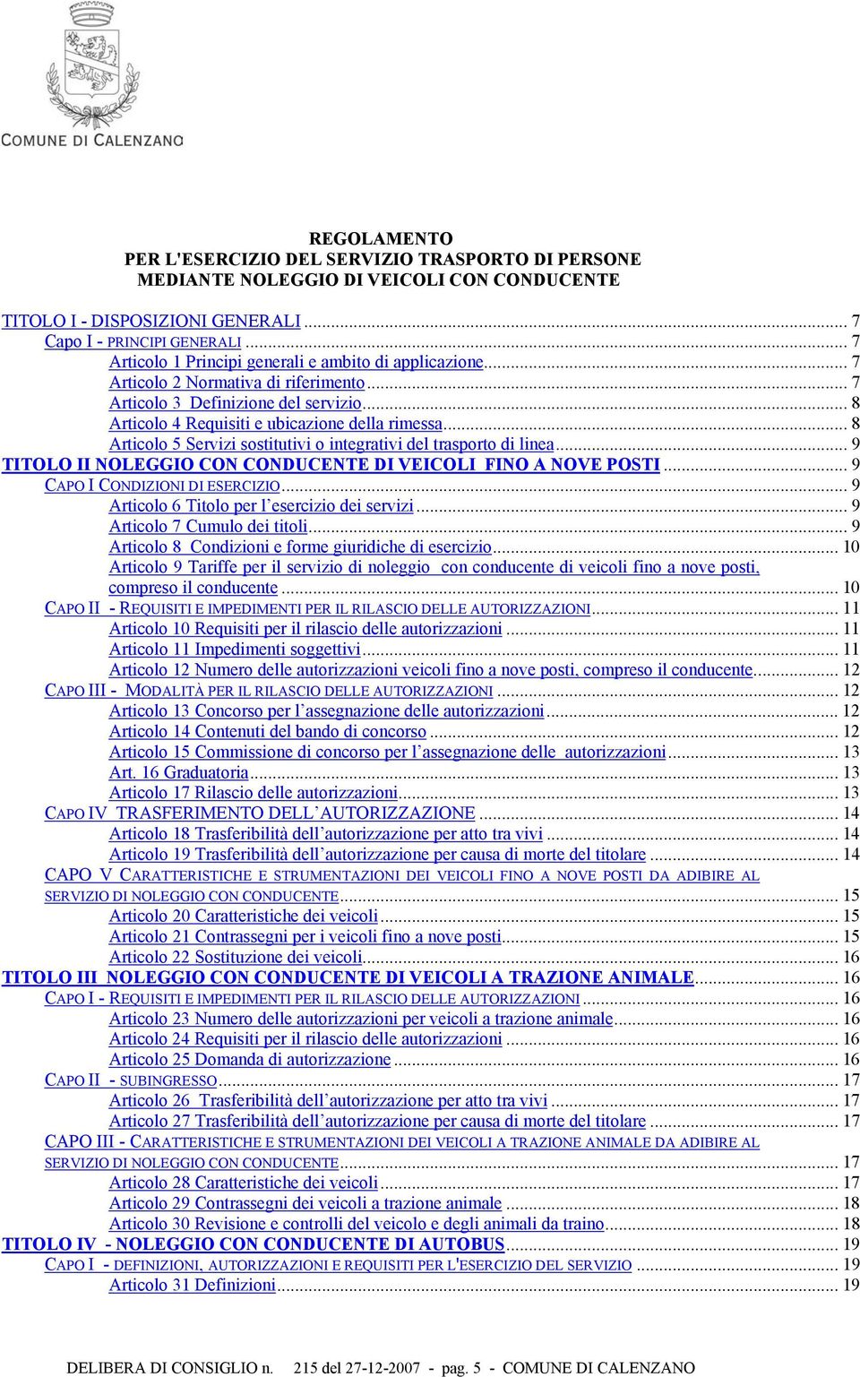 .. 8 Articolo 5 Servizi sostitutivi o integrativi del trasporto di linea... 9 TITOLO II NOLEGGIO CON CONDUCENTE DI VEICOLI FINO A NOVE POSTI... 9 CAPO I CONDIZIONI DI ESERCIZIO.