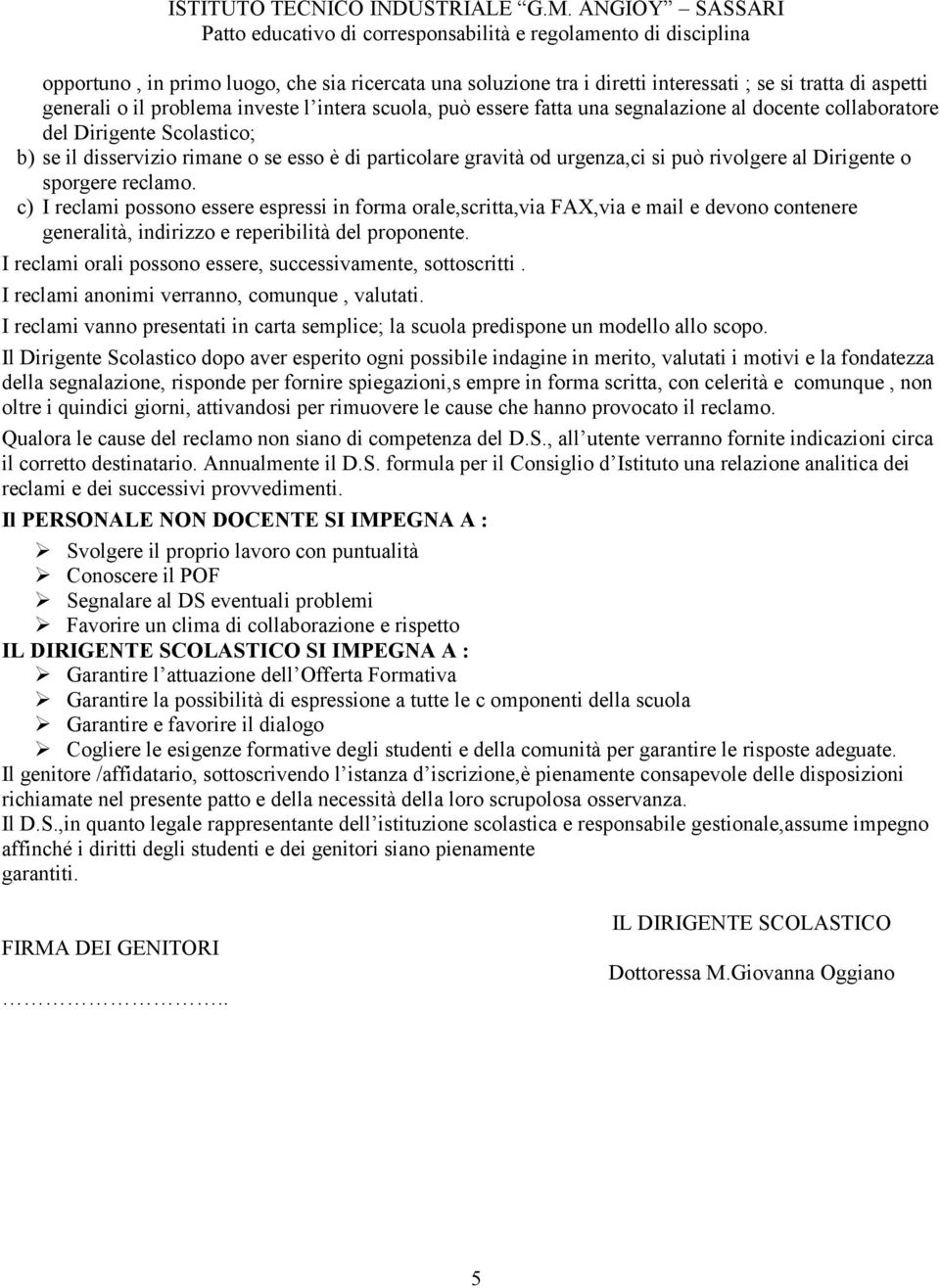 c) I reclami possono essere espressi in forma orale,scritta,via FAX,via e mail e devono contenere generalità, indirizzo e reperibilità del proponente.