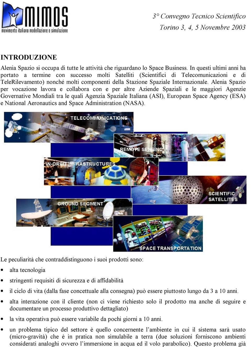 Alenia Spazio per vocazione lavora e collabora con e per altre Aziende Spaziali e le maggiori Agenzie Governative Mondiali tra le quali Agenzia Spaziale Italiana (ASI), European Space Agency (ESA) e
