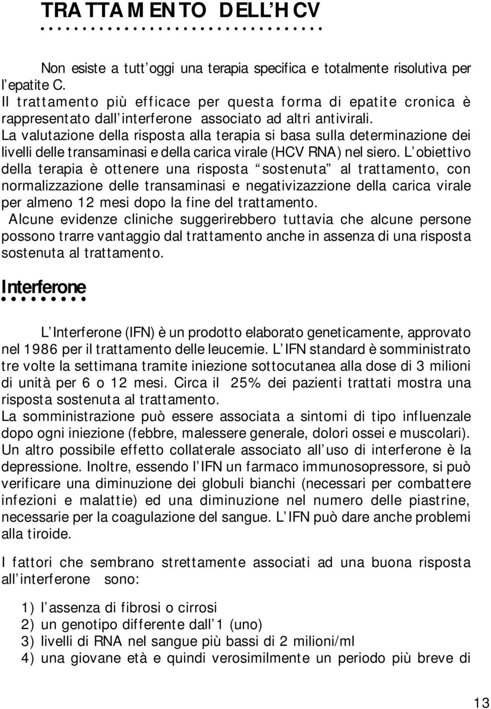 La valutazione della risposta alla terapia si basa sulla determinazione dei livelli delle transaminasi e della carica virale (HCV RNA) nel siero.