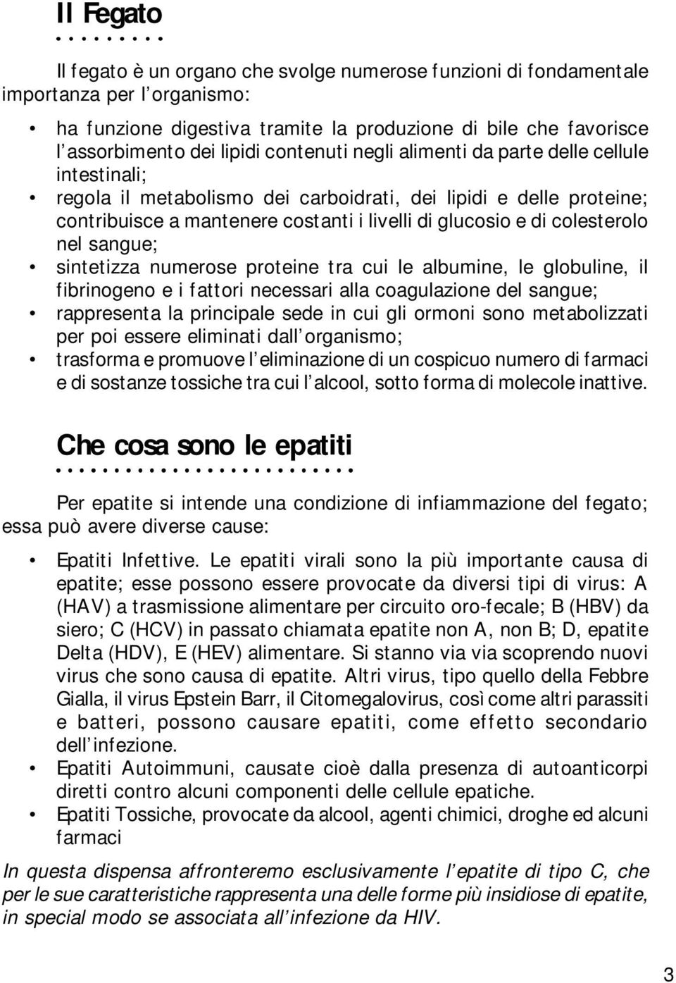 colesterolo nel sangue; sintetizza numerose proteine tra cui le albumine, le globuline, il fibrinogeno e i fattori necessari alla coagulazione del sangue; rappresenta la principale sede in cui gli