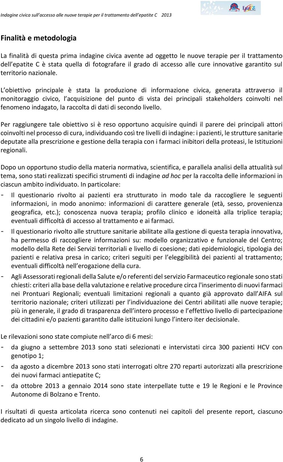 L obiettivo principale è stata la produzione di informazione civica, generata attraverso il monitoraggio civico, l acquisizione del punto di vista dei principali stakeholders coinvolti nel fenomeno