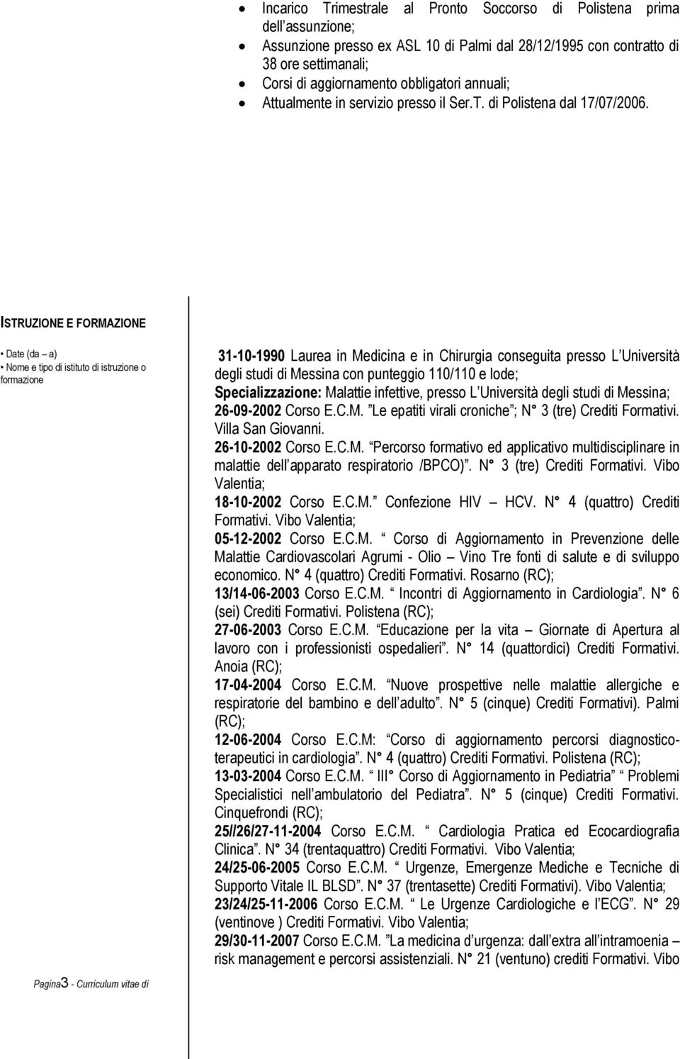 ISTRUZIONE E FORMAZIONE Date (da a) Nome e tipo di istituto di istruzione o formazione 31-10-1990 Laurea in Medicina e in Chirurgia conseguita presso L Università degli studi di Messina con punteggio