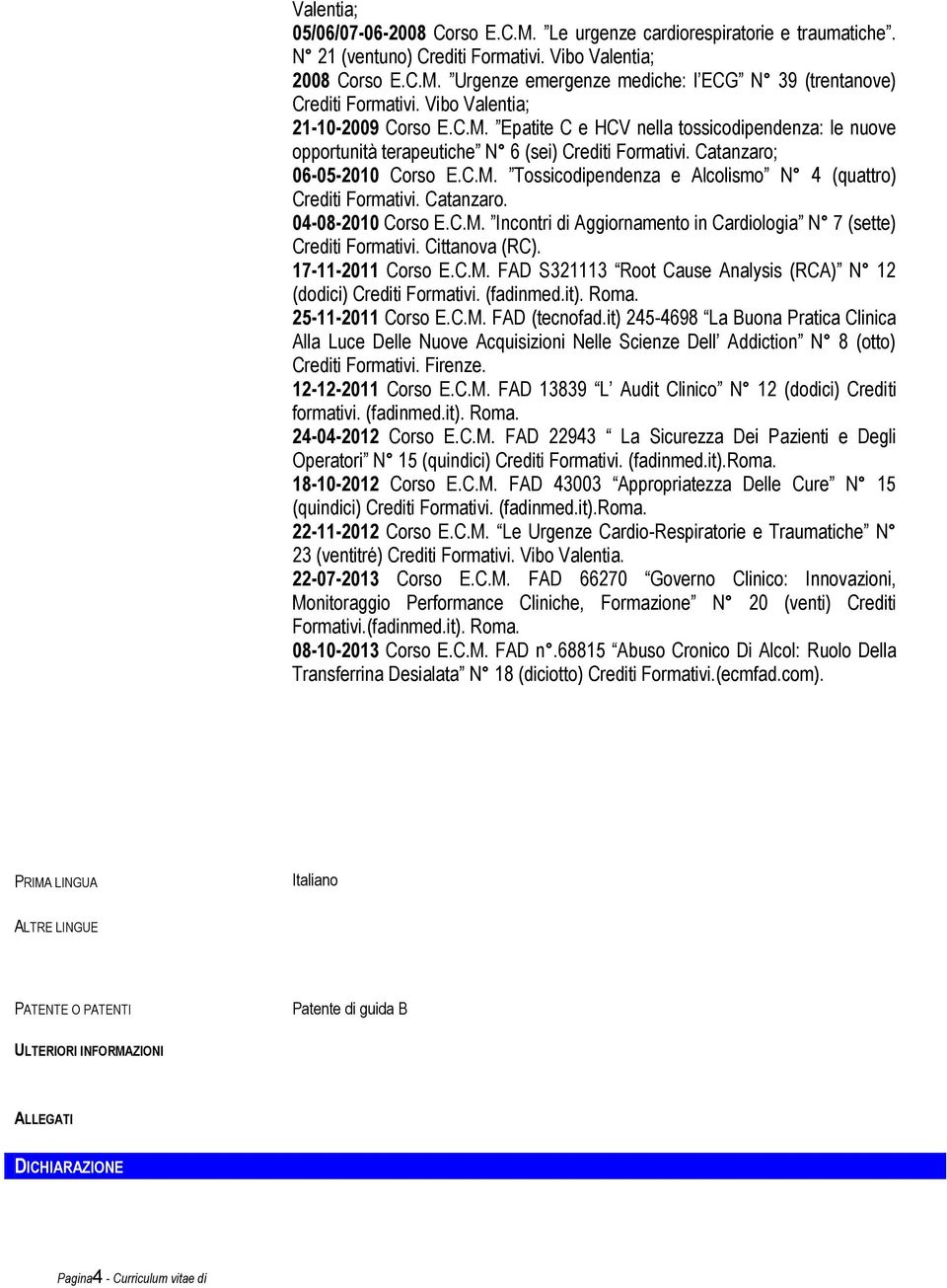 Catanzaro. 04-08-2010 Corso E.C.M. Incontri di Aggiornamento in Cardiologia N 7 (sette) Crediti Formativi. Cittanova (RC). 17-11-2011 Corso E.C.M. FAD S321113 Root Cause Analysis (RCA) N 12 (dodici) Crediti Formativi.