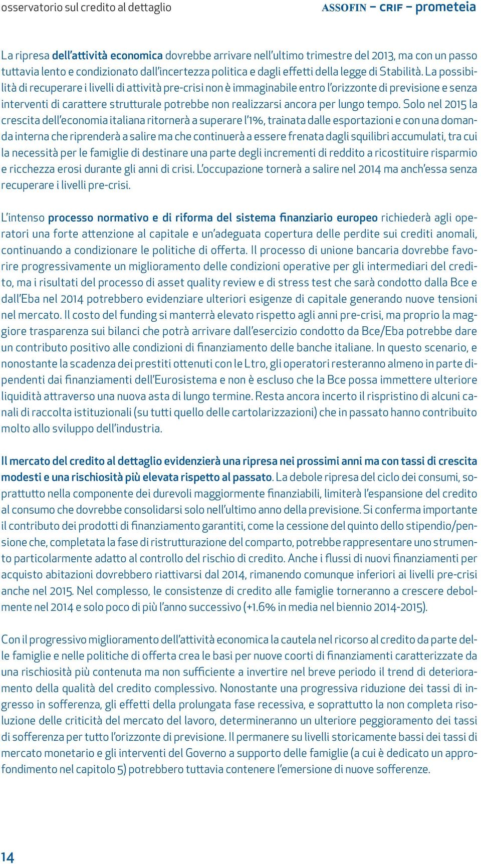 La possibilità di recuperare i livelli di attività pre-crisi non è immaginabile entro l orizzonte di previsione e senza interventi di carattere strutturale potrebbe non realizzarsi ancora per lungo