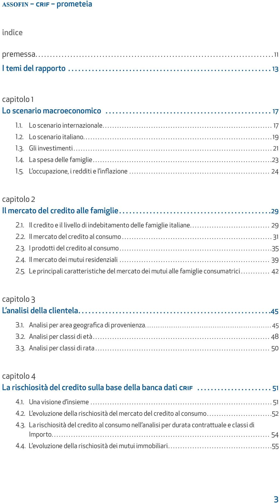 .. 29 2.2. Il mercato del credito al consumo...31 2.3. I prodotti del credito al consumo...35 2.4. Il mercato dei mutui residenziali... 39 2.5. Le principali caratteristiche del mercato dei mutui alle famiglie consumatrici.