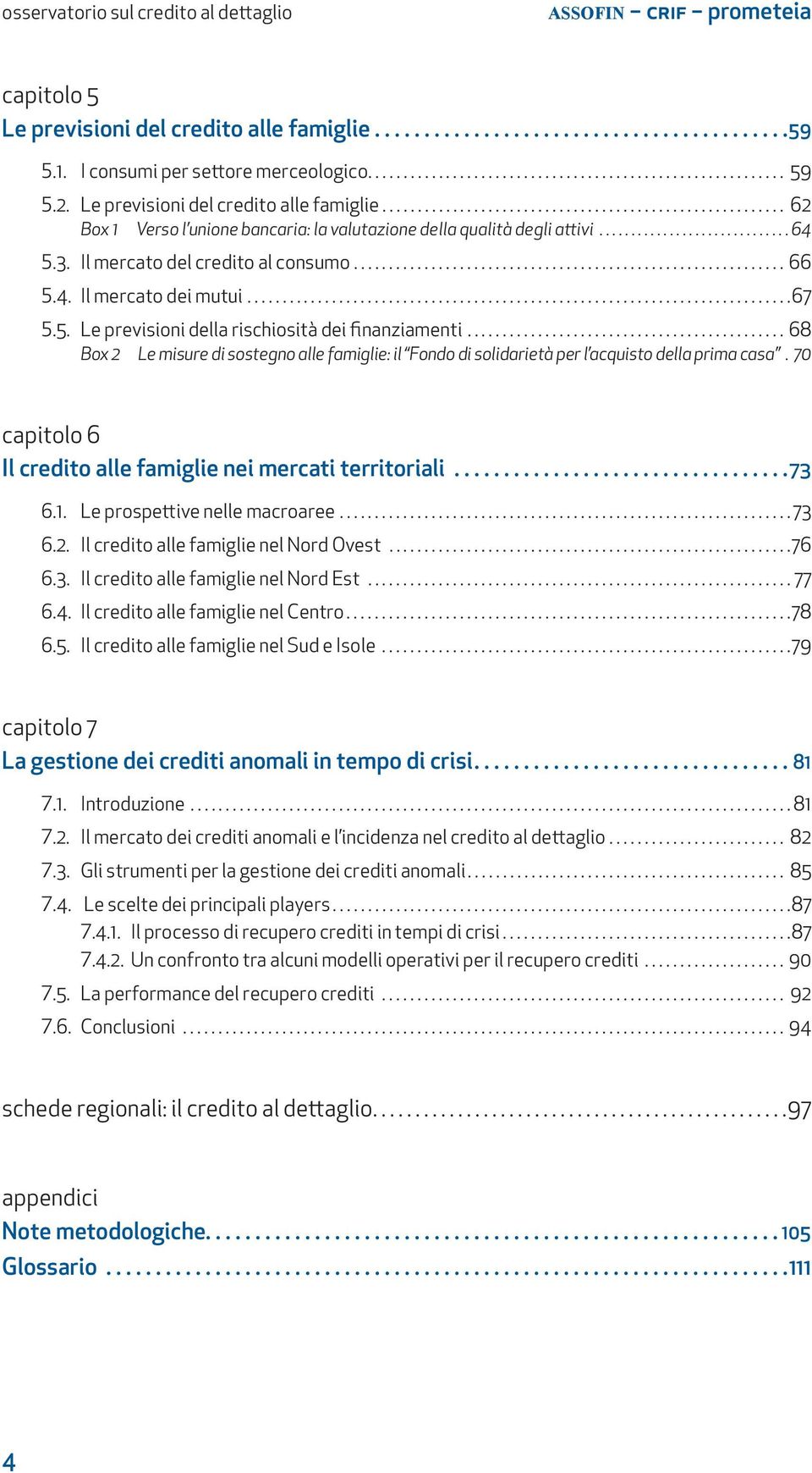 ..67 5.5. Le previsioni della rischiosità dei finanziamenti... 68 Box 2 Le misure di sostegno alle famiglie: il Fondo di solidarietà per l acquisto della prima casa.