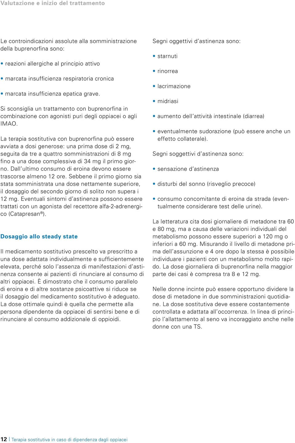 La terapia sostitutiva con buprenorfina può essere avviata a dosi generose: una prima dose di 2 mg, seguita da tre a quattro somministrazioni di 8 mg fino a una dose complessiva di 34 mg il primo