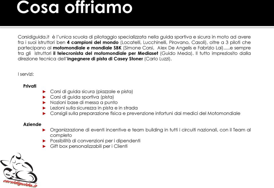 piloti che partecipano al motomondiale e mondiale SBK (Simone Corsi, Alex De Angelis e Fabrizio Lai)...e sempre tra gli istruttori il telecronista del motomondiale per Mediaset (Guido Meda).