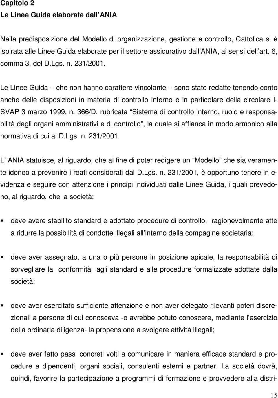 Le Linee Guida che non hanno carattere vincolante sono state redatte tenendo conto anche delle disposizioni in materia di controllo interno e in particolare della circolare I- SVAP 3 marzo 1999, n.