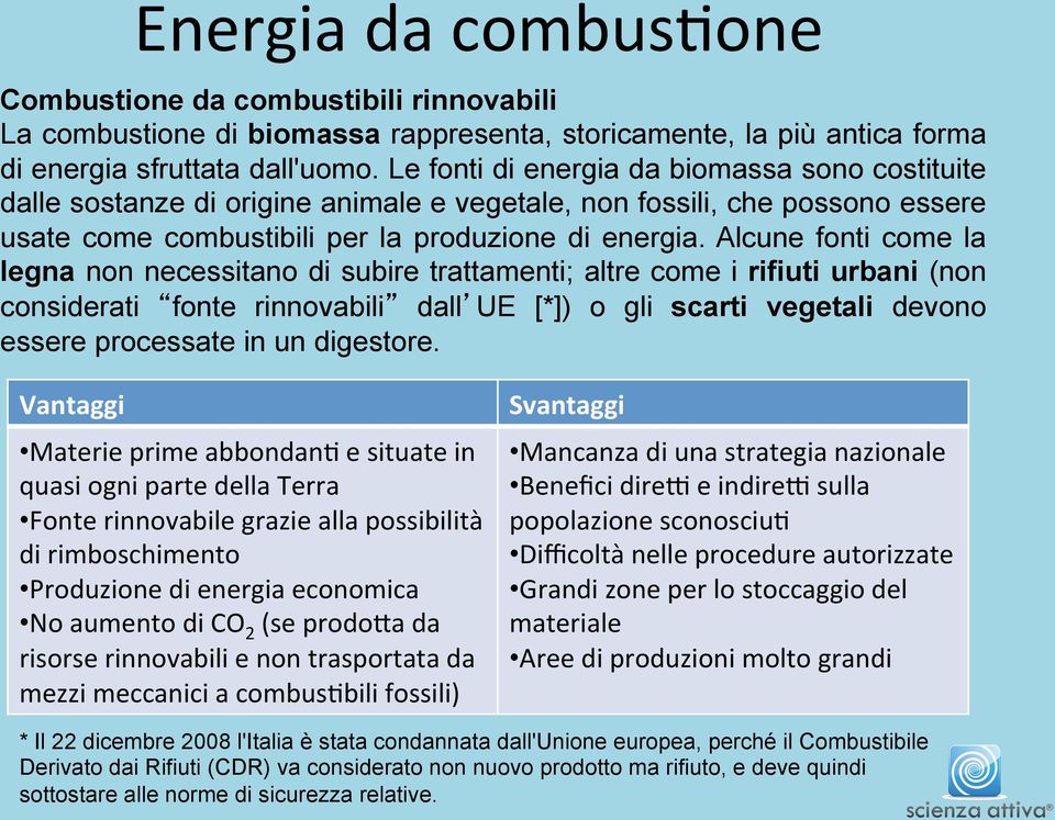 Alcune fonti come la legna non necessitano di subire trattamenti; altre come i rifiuti urbani (non considerati fonte rinnovabili dall UE [*]) o gli scarti vegetali devono essere processate in un