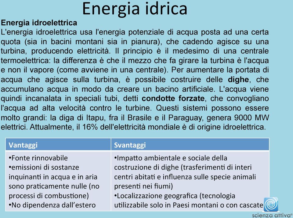 Per aumentare la portata di acqua che agisce sulla turbina, è possibile costruire delle dighe, che accumulano acqua in modo da creare un bacino artificiale.