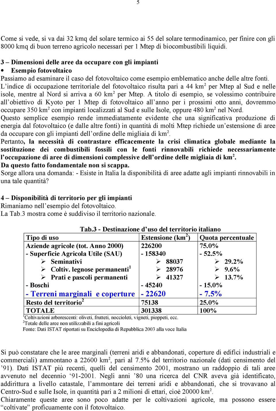 L indice di occupazione territoriale del fotovoltaico risulta pari a 44 km 2 per Mtep al Sud e nelle isole, mentre al Nord si arriva a 60 km 2 per Mtep.