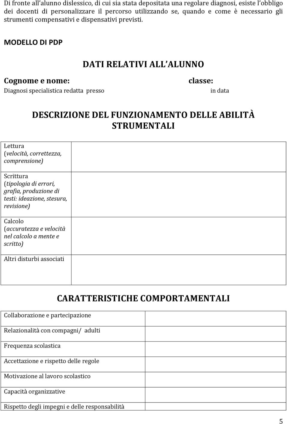 MODELLO DI PDP DATI RELATIVI ALL ALUNNO Cognome e nome: Diagnosi specialistica redatta presso classe: in data DESCRIZIONE DEL FUNZIONAMENTO DELLE ABILITÀ STRUMENTALI Lettura (velocità, correttezza,