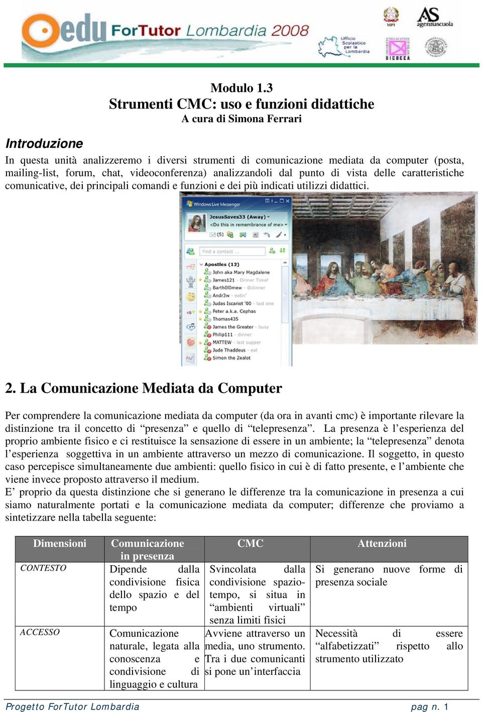 chat, videoconferenza) analizzandoli dal punto di vista delle caratteristiche comunicative, dei principali comandi e funzioni e dei più indicati utilizzi didattici. 2.