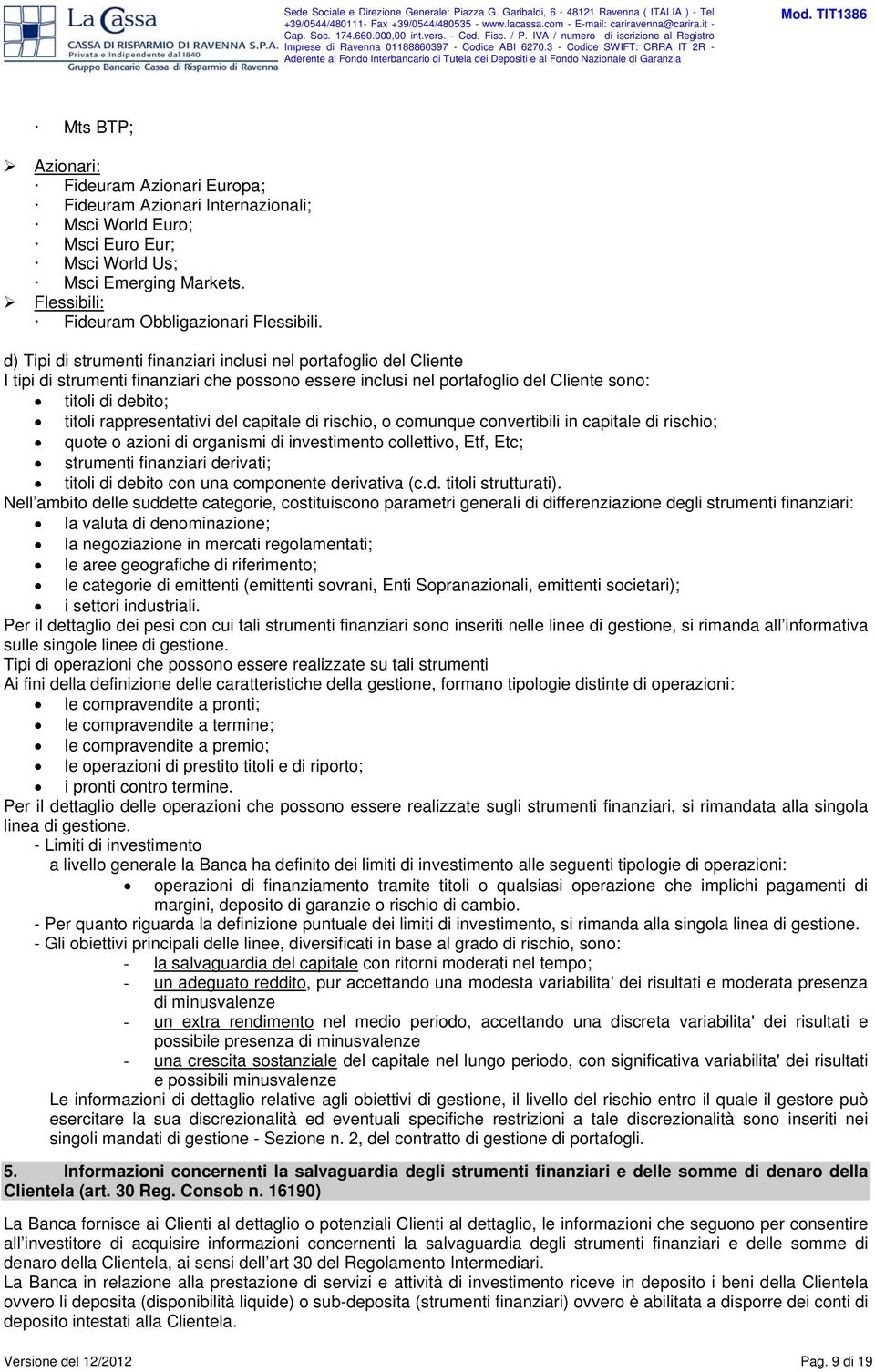 rappresentativi del capitale di rischio, o comunque convertibili in capitale di rischio; quote o azioni di organismi di investimento collettivo, Etf, Etc; strumenti finanziari derivati; titoli di