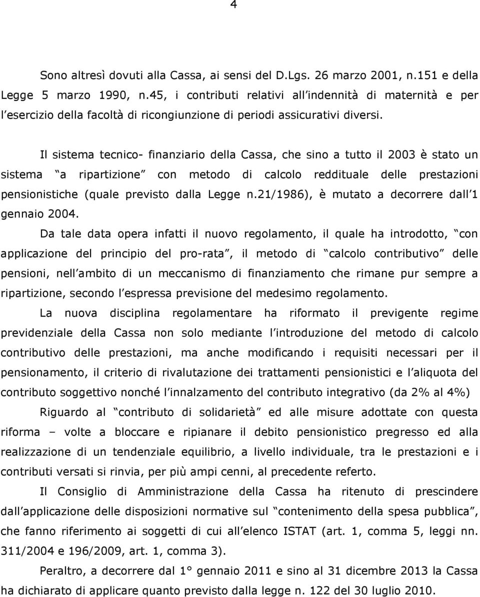 Il sistema tecnico- finanziario della Cassa, che sino a tutto il 2003 è stato un sistema a ripartizione con metodo di calcolo reddituale delle prestazioni pensionistiche (quale previsto dalla Legge n.