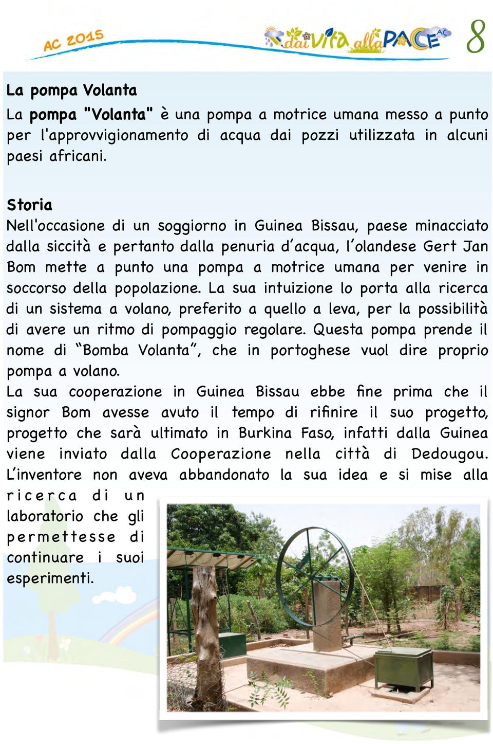 soccorso della popolazione. La sua intuizione lo porta alla ricerca di un sistema a volano, preferito a quello a leva, per la possibilità di avere un ritmo di pompaggio regolare.