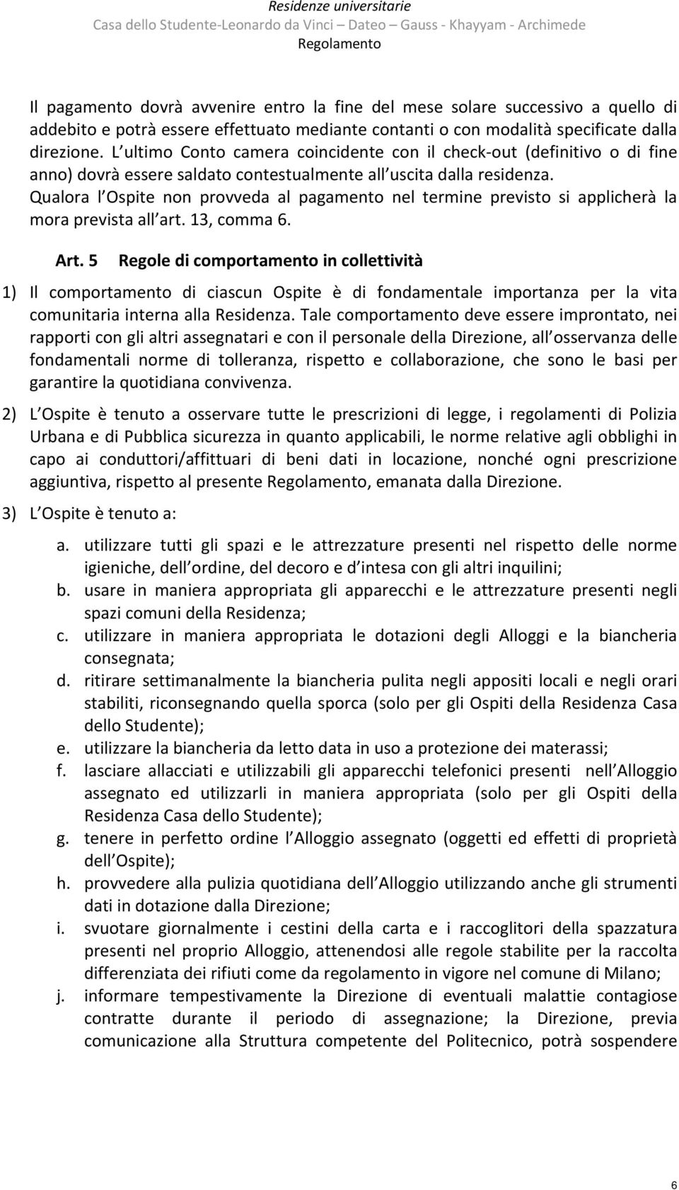 L ultimo Conto camera coincidente con il check out (definitivo o di fine anno) dovrà essere saldato contestualmente all uscita dalla residenza.