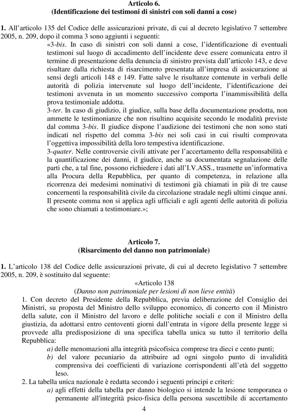 In caso di sinistri con soli danni a cose, l identificazione di eventuali testimoni sul luogo di accadimento dell incidente deve essere comunicata entro il termine di presentazione della denuncia di