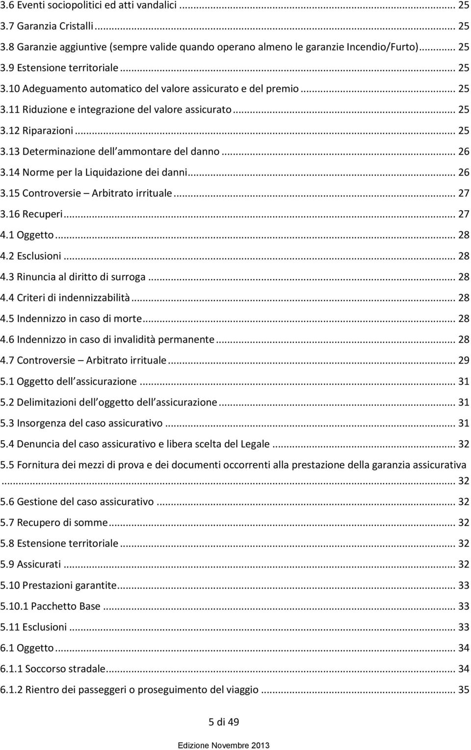 .. 26 3.14 Norme per la Liquidazione dei danni... 26 3.15 Controversie Arbitrato irrituale... 27 3.16 Recuperi... 27 4.1 Oggetto... 28 4.2 Esclusioni... 28 4.3 Rinuncia al diritto di surroga... 28 4.4 Criteri di indennizzabilità.