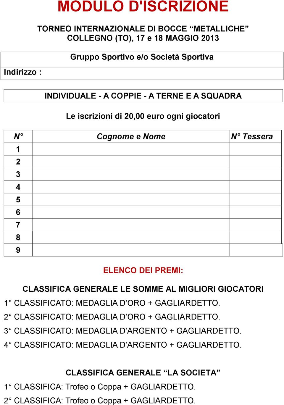 AL MIGLIORI GIOCATORI 1 CLASSIFICATO: MEDAGLIA D ORO + GAGLIARDETTO. 2 CLASSIFICATO: MEDAGLIA D ORO + GAGLIARDETTO. 3 CLASSIFICATO: MEDAGLIA D ARGENTO + GAGLIARDETTO.