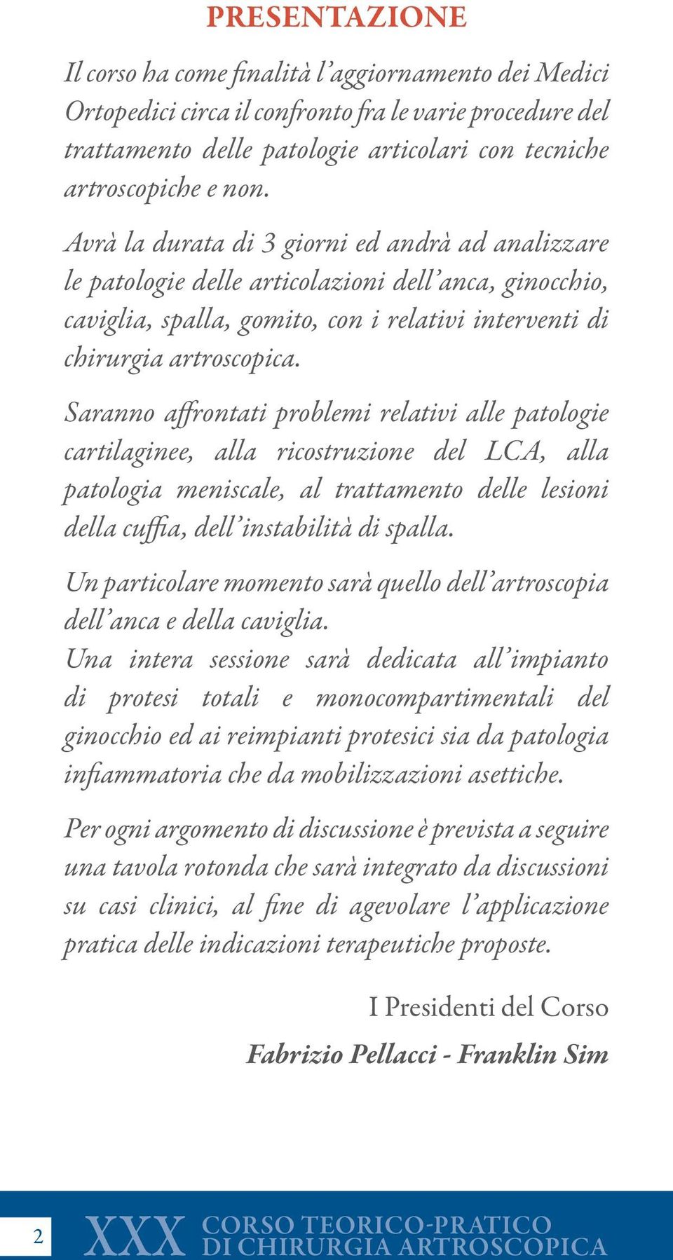 Saranno affrontati problemi relativi alle patologie cartilaginee, alla ricostruzione del LCA, alla patologia meniscale, al trattamento delle lesioni della cuffia, dell instabilità di spalla.