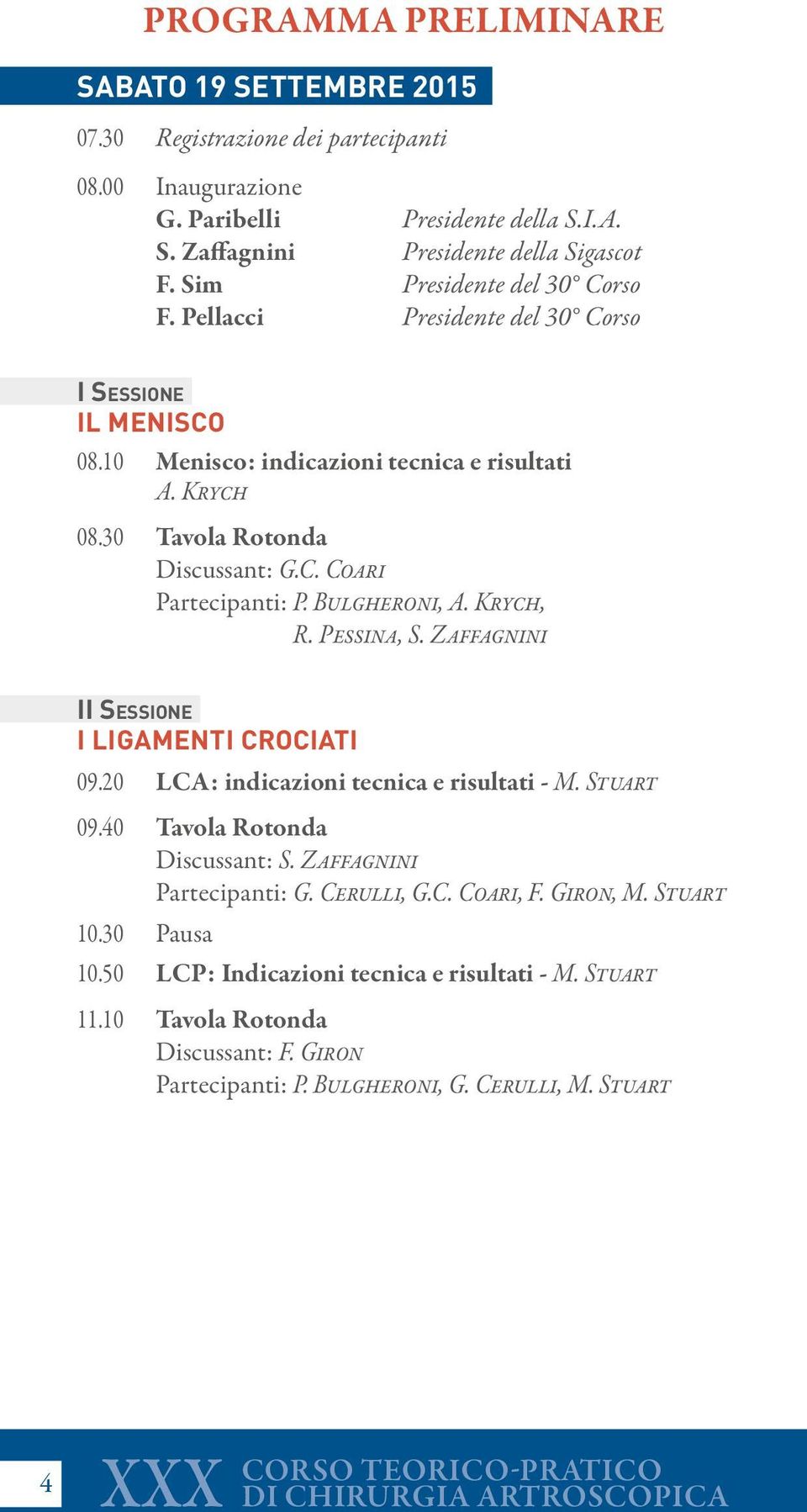 Bulgheroni, A. Krych, R. Pessina, S. Zaffagnini II Sessione I ligamenti crociati 09.20 LCA: indicazioni tecnica e risultati - M. Stuart 09.40 Tavola Rotonda Discussant: S. Zaffagnini Partecipanti: G.