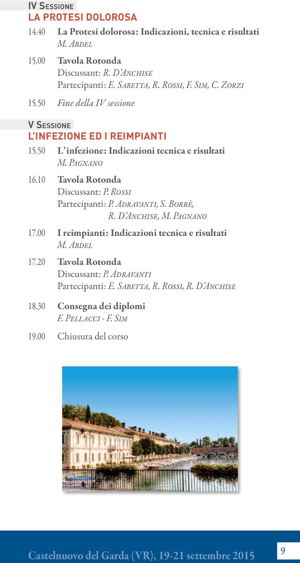 10 Tavola Rotonda Discussant: P. Rossi Partecipanti: P. Adravanti, S. Borrè, R. D Anchise, M. Pagnano 17.00 I reimpianti: Indicazioni tecnica e risultati M. Abdel 17.