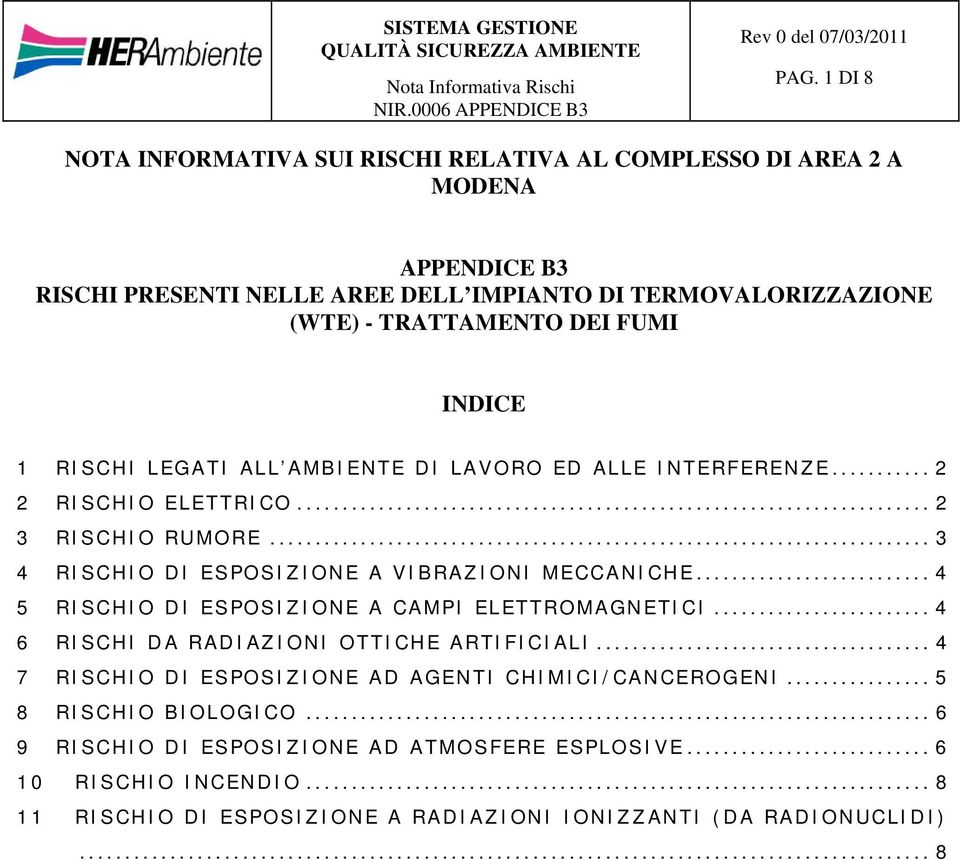 .. 3 4 RISCHIO DI ESPOSIZIONE A VIBRAZIONI MECCANICHE... 4 5 RISCHIO DI ESPOSIZIONE A CAMPI ELETTROMAGNETICI... 4 6 RISCHI DA RADIAZIONI OTTICHE ARTIFICIALI.