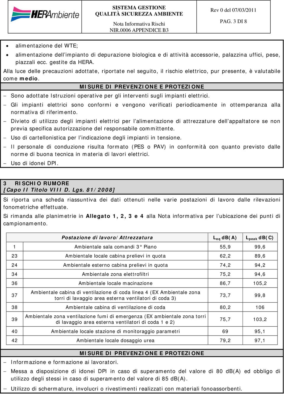 Sono adottate Istruzioni operative per gli interventi sugli impianti elettrici. Gli impianti elettrici sono conformi e vengono verificati periodicamente in ottemperanza alla normativa di riferimento.