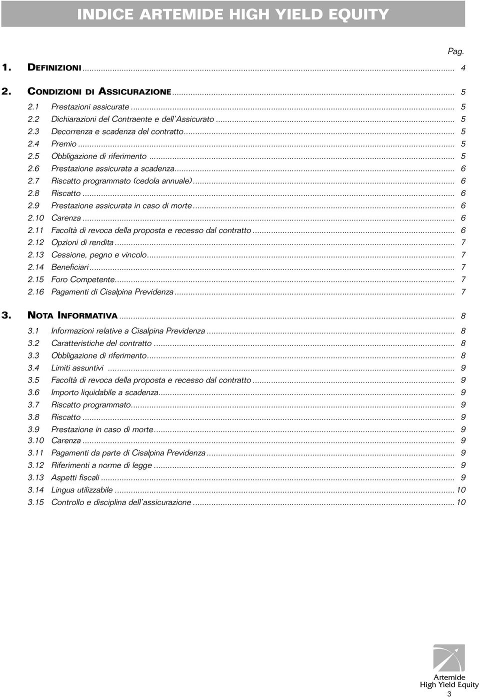 .. 6 2.10 Carenza... 6 2.11 Facoltà di revoca della proposta e recesso dal contratto... 6 2.12 Opzioni di rendita... 7 2.13 Cessione, pegno e vincolo... 7 2.14 Beneficiari... 7 2.15 Foro Competente.