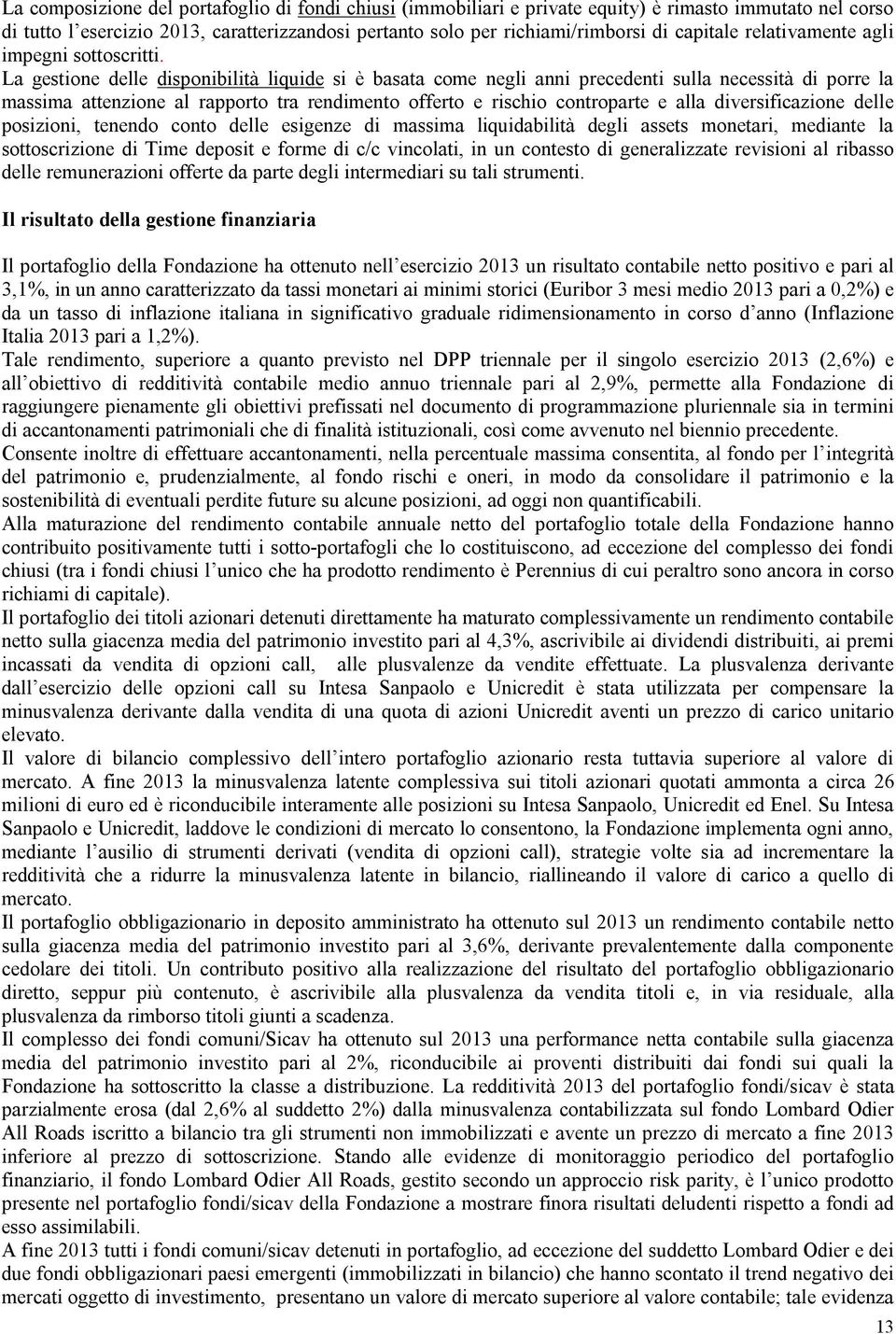 La gestione delle disponibilità liquide si è basata come negli anni precedenti sulla necessità di porre la massima attenzione al rapporto tra rendimento offerto e rischio controparte e alla