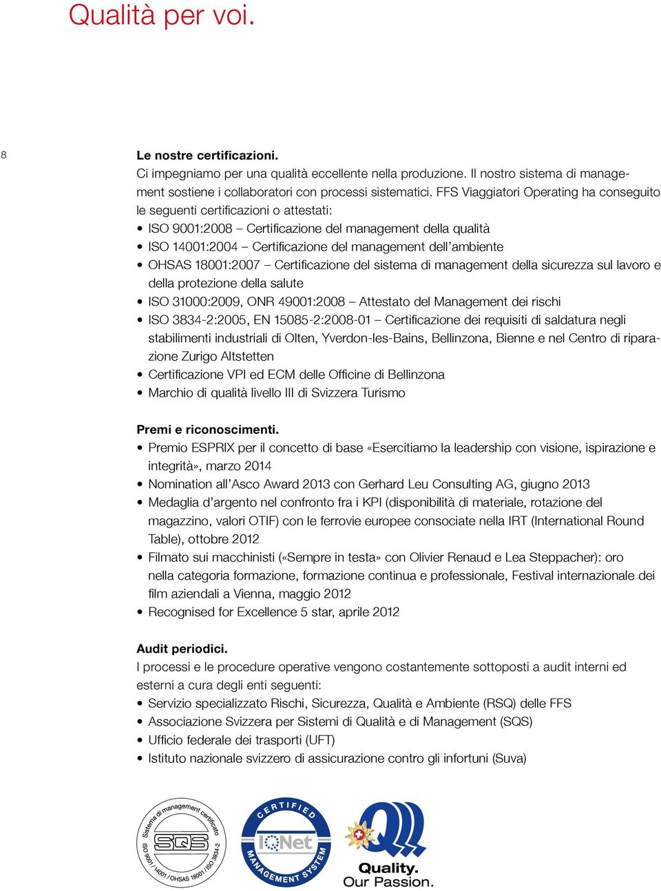 OHSAS 18001:2007 Certificazione del sistema di management della sicurezza sul lavoro e della protezione della salute ISO 31000:2009, ONR 49001:2008 Attestato del Management dei rischi ISO