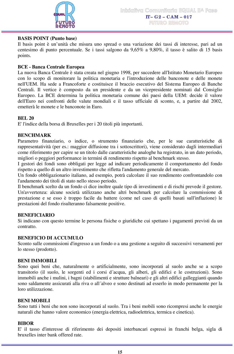 BCE - Banca Centrale Europea La nuova Banca Centrale è stata creata nel giugno 1998, per succedere all'istituto Monetario Europeo con lo scopo di monitorare la politica monetaria e l'introduzione