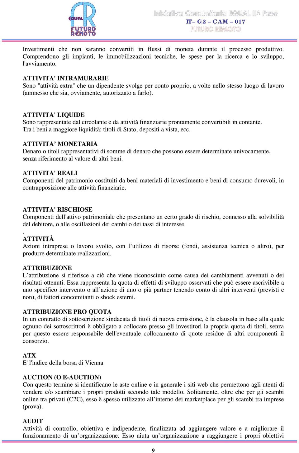 ATTIVITA' LIQUIDE Sono rappresentate dal circolante e da attività finanziarie prontamente convertibili in contante. Tra i beni a maggiore liquidità: titoli di Stato, depositi a vista, ecc.