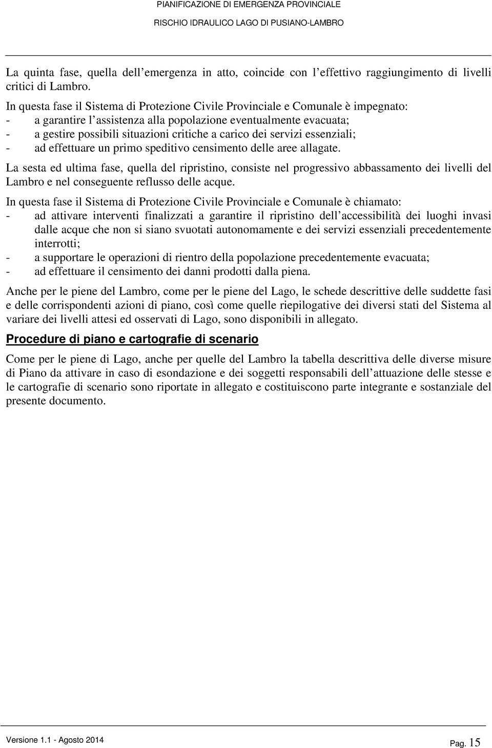 carico dei servizi essenziali; - ad effettuare un primo speditivo censimento delle aree allagate.