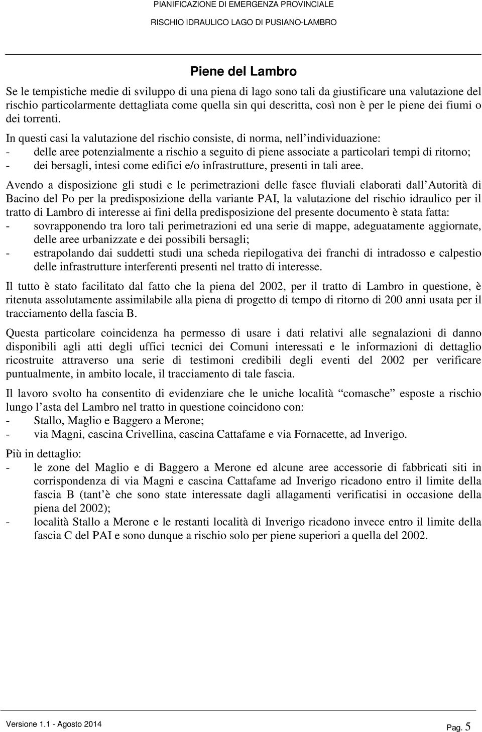 In questi casi la valutazione del rischio consiste, di norma, nell individuazione: - delle aree potenzialmente a rischio a seguito di piene associate a particolari tempi di ritorno; - dei bersagli,