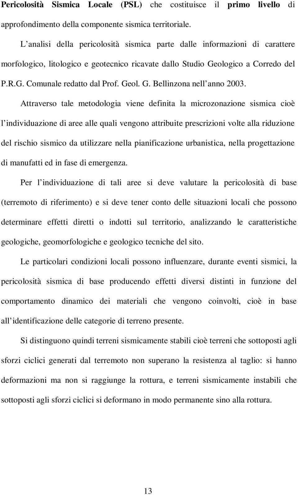 Attraverso tale metodologia viene definita la microzonazione sismica cioè l individuazione di aree alle quali vengono attribuite prescrizioni volte alla riduzione del rischio sismico da utilizzare