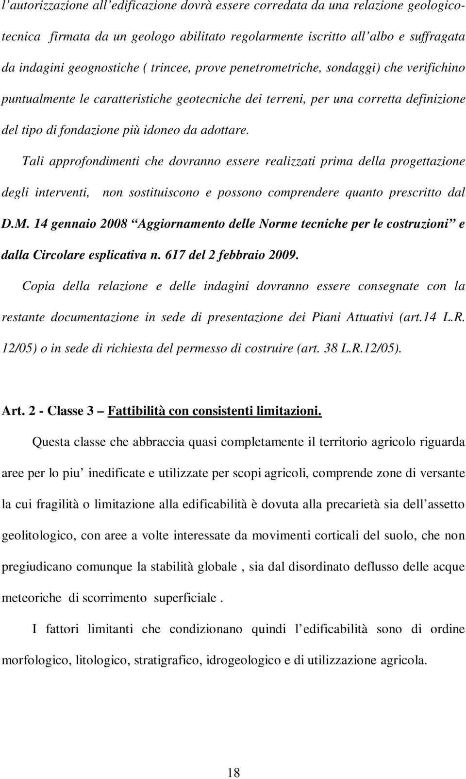 Tali approfondimenti che dovranno essere realizzati prima della progettazione degli interventi, non sostituiscono e possono comprendere quanto prescritto dal D.M.