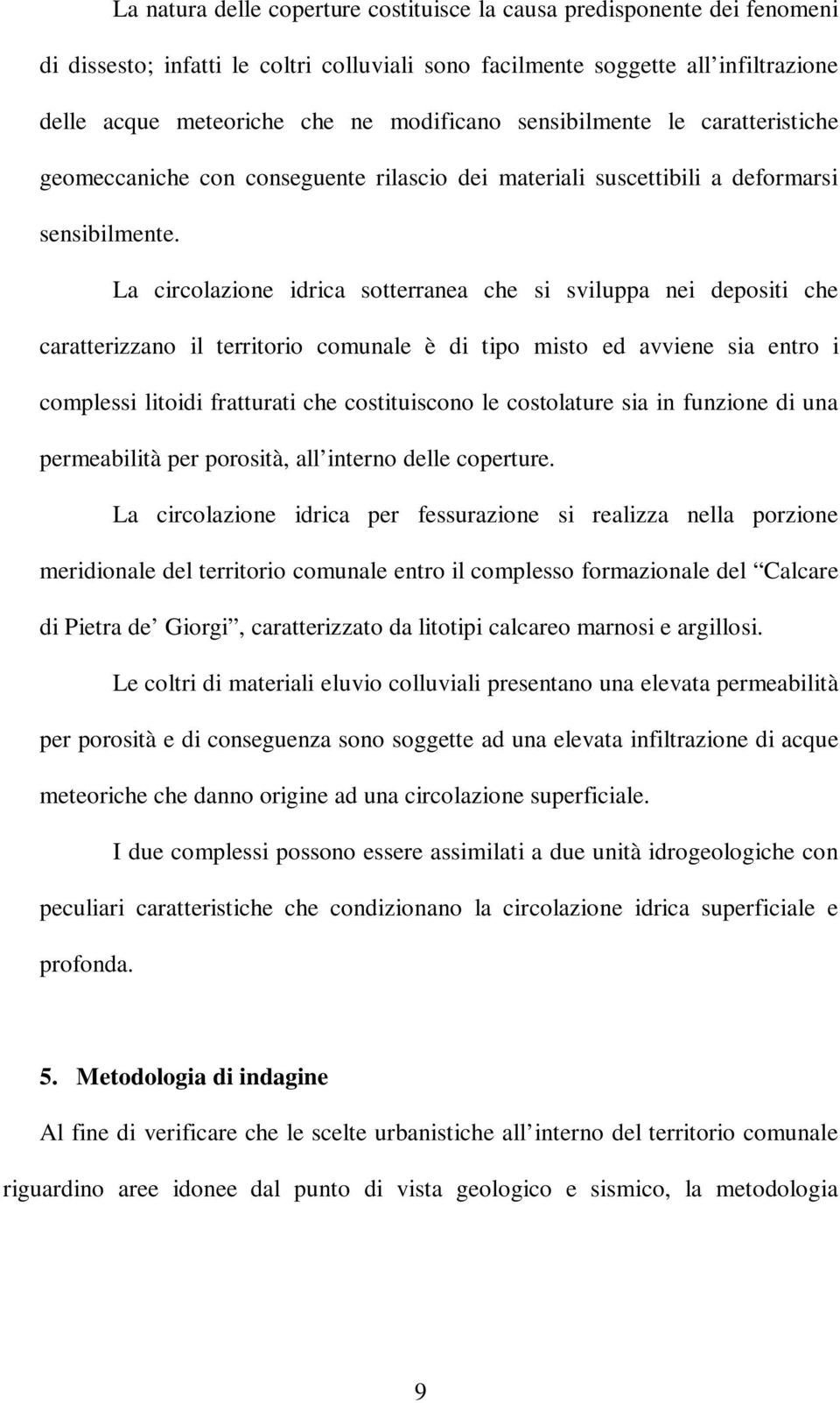 La circolazione idrica sotterranea che si sviluppa nei depositi che caratterizzano il territorio comunale è di tipo misto ed avviene sia entro i complessi litoidi fratturati che costituiscono le