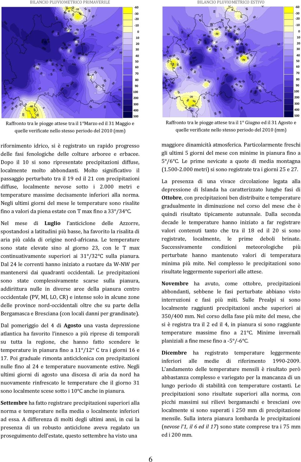 Molto significativo il passaggio perturbato tra il 19 ed il 21 con precipitazioni diffuse, localmente nevose sotto i 2.000 metri e temperature massime decisamente inferiori alla norma.