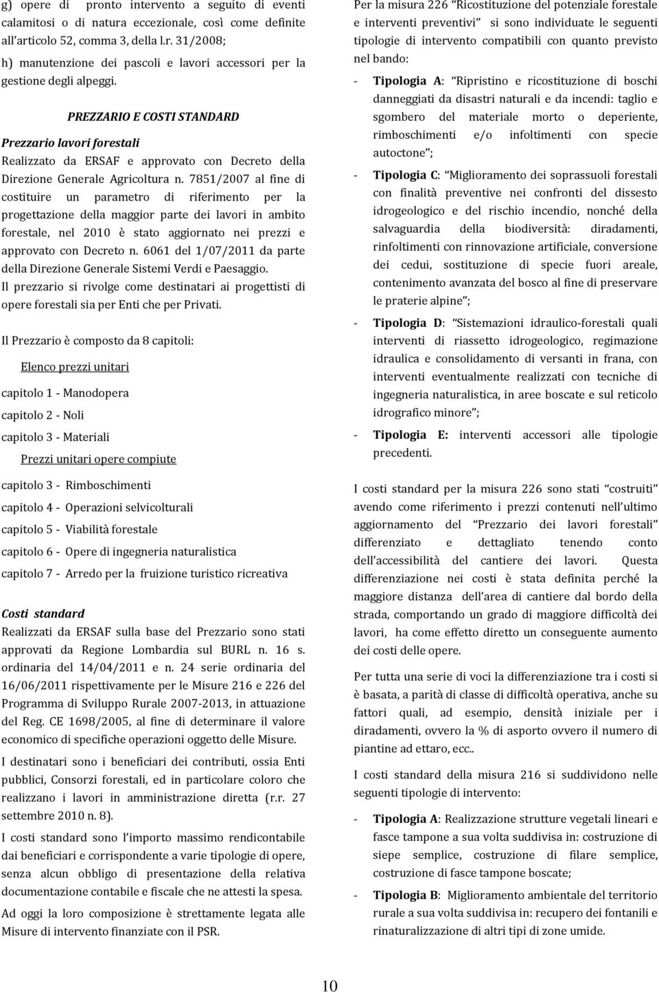 7851/2007 al fine di costituire un parametro di riferimento per la progettazione della maggior parte dei lavori in ambito forestale, nel 2010 è stato aggiornato nei prezzi e approvato con Decreto n.