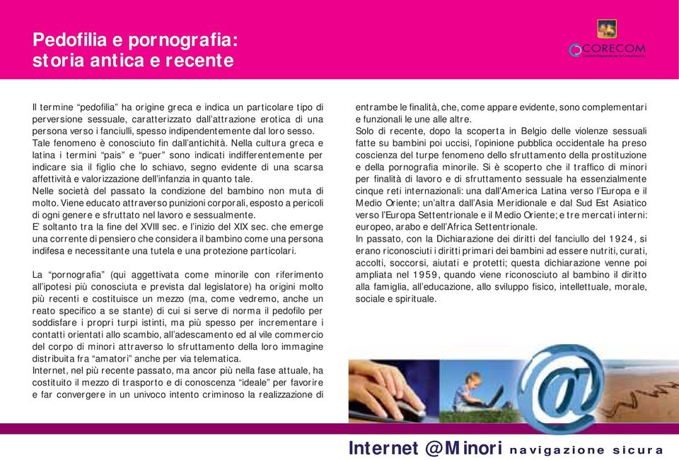 Nella cultura greca e latina i termini pais e puer sono indicati indifferentemente per indicare sia il figlio che lo schiavo, segno evidente di una scarsa affettività e valorizzazione dell infanzia