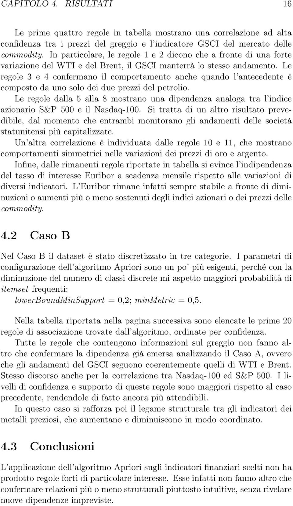 Le regole 3 e 4 confermano il comportamento anche quando l antecedente è composto da uno solo dei due prezzi del petrolio.