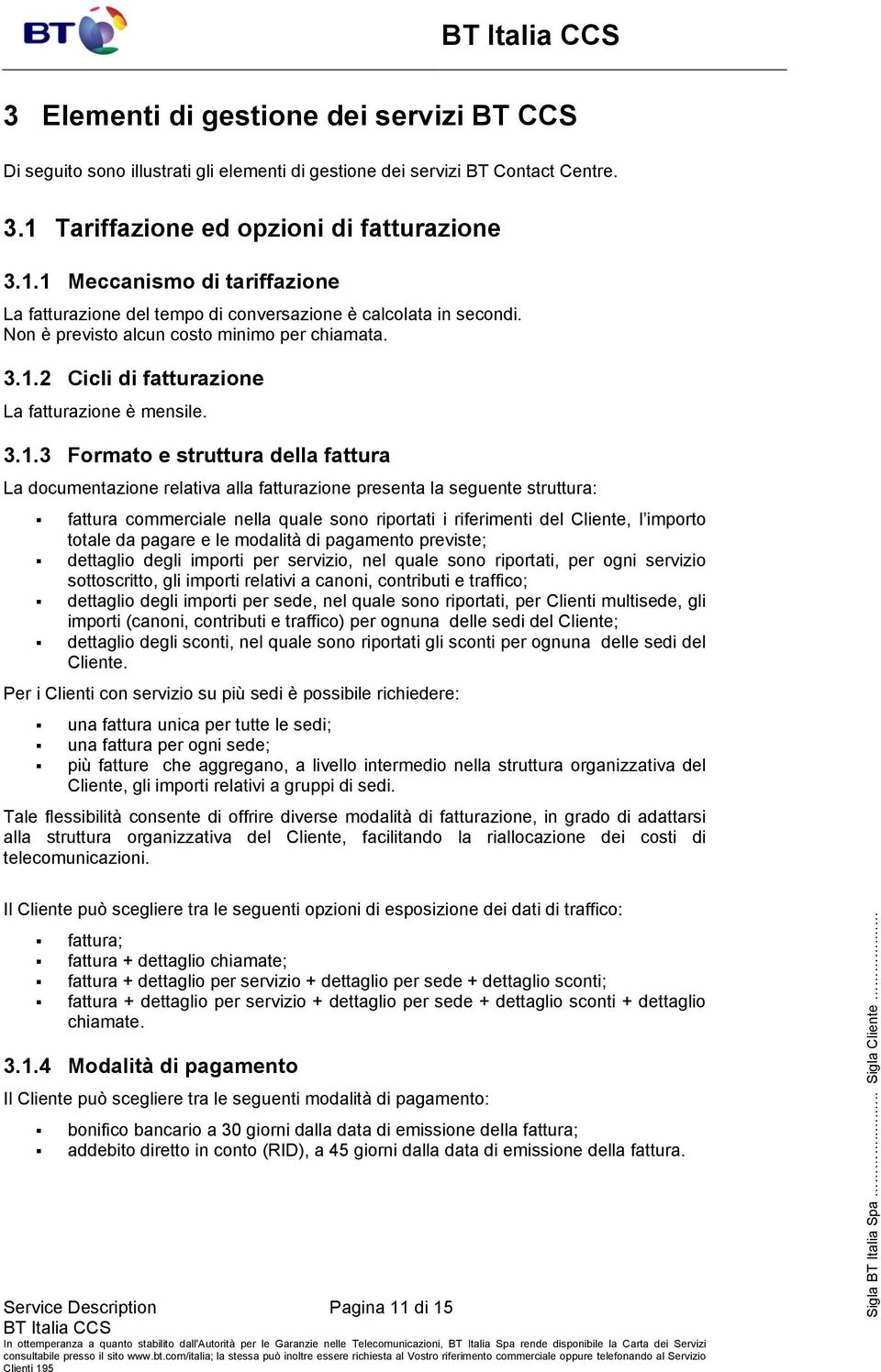 3.1.3 Formato e struttura della fattura La documentazione relativa alla fatturazione presenta la seguente struttura: fattura commerciale nella quale sono riportati i riferimenti del Cliente, l