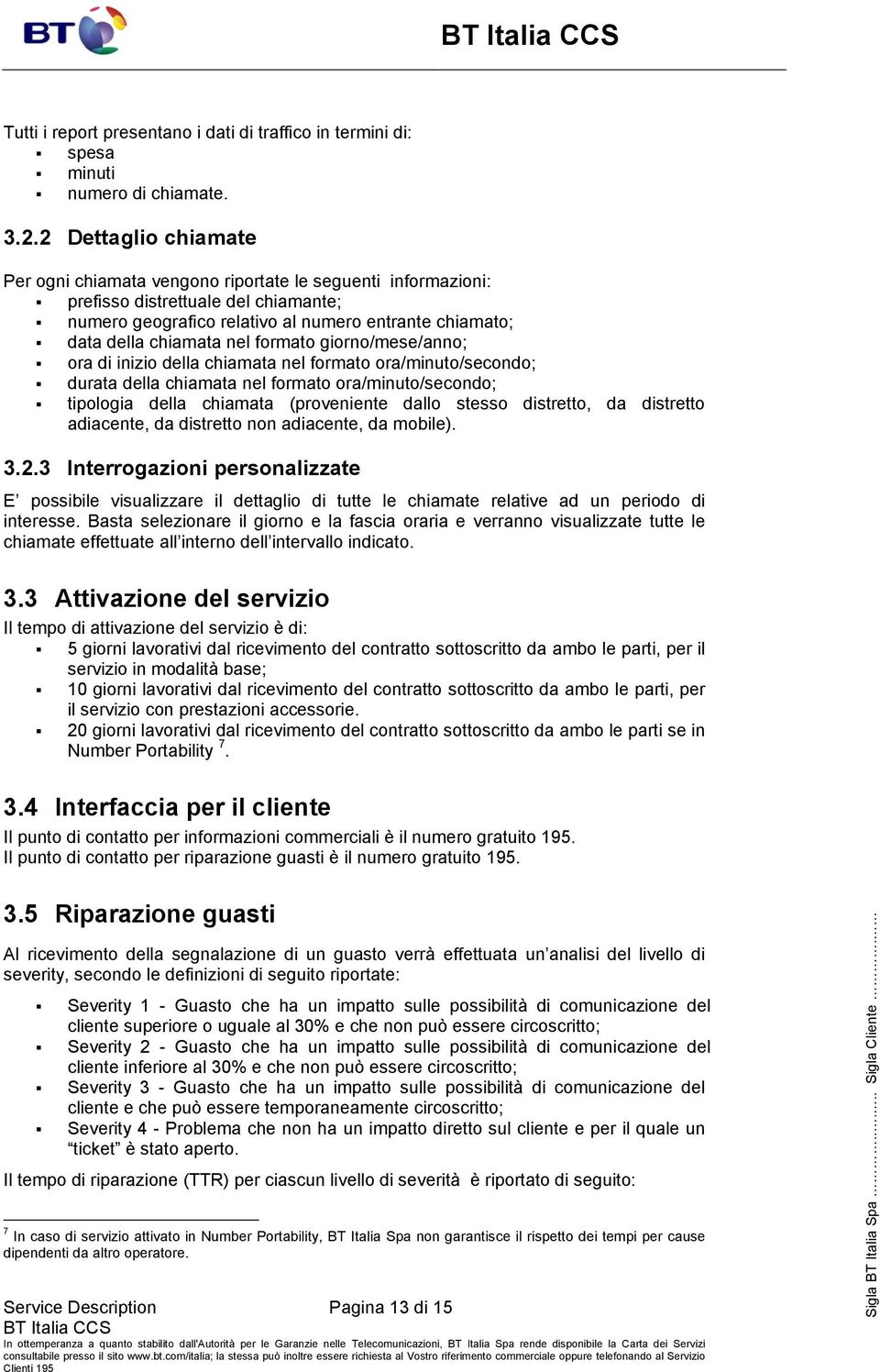 formato giorno/mese/anno; ora di inizio della chiamata nel formato ora/minuto/secondo; durata della chiamata nel formato ora/minuto/secondo; tipologia della chiamata (proveniente dallo stesso