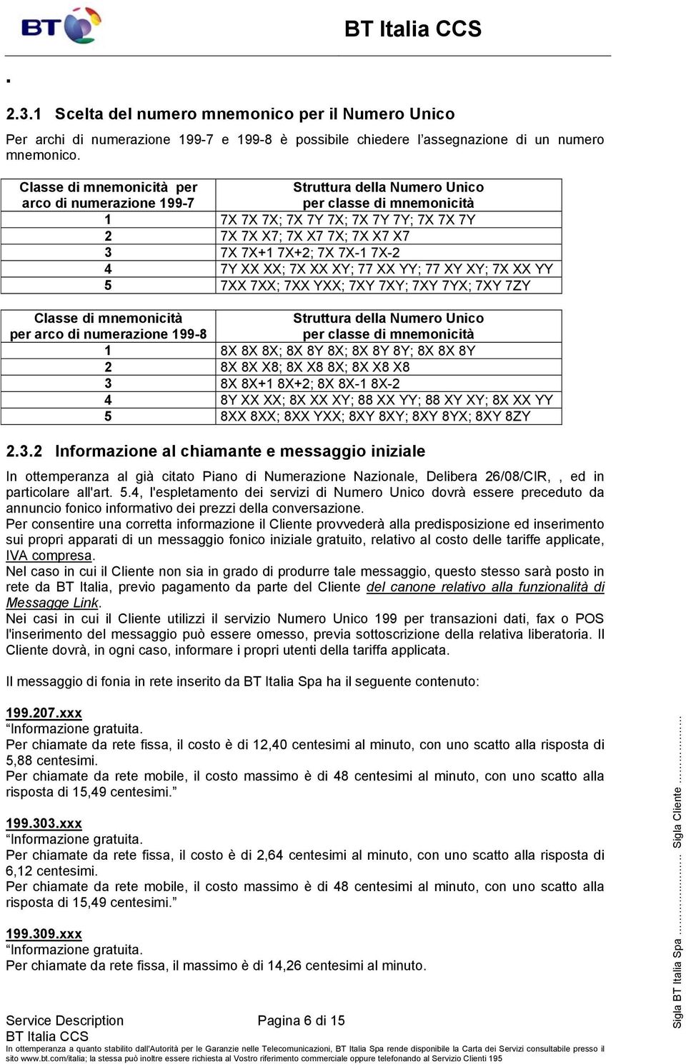 7X-1 7X-2 4 7Y XX XX; 7X XX XY; 77 XX YY; 77 XY XY; 7X XX YY 5 7XX 7XX; 7XX YXX; 7XY 7XY; 7XY 7YX; 7XY 7ZY Classe di mnemonicità per arco di numerazione 199-8 Struttura della Numero Unico per classe