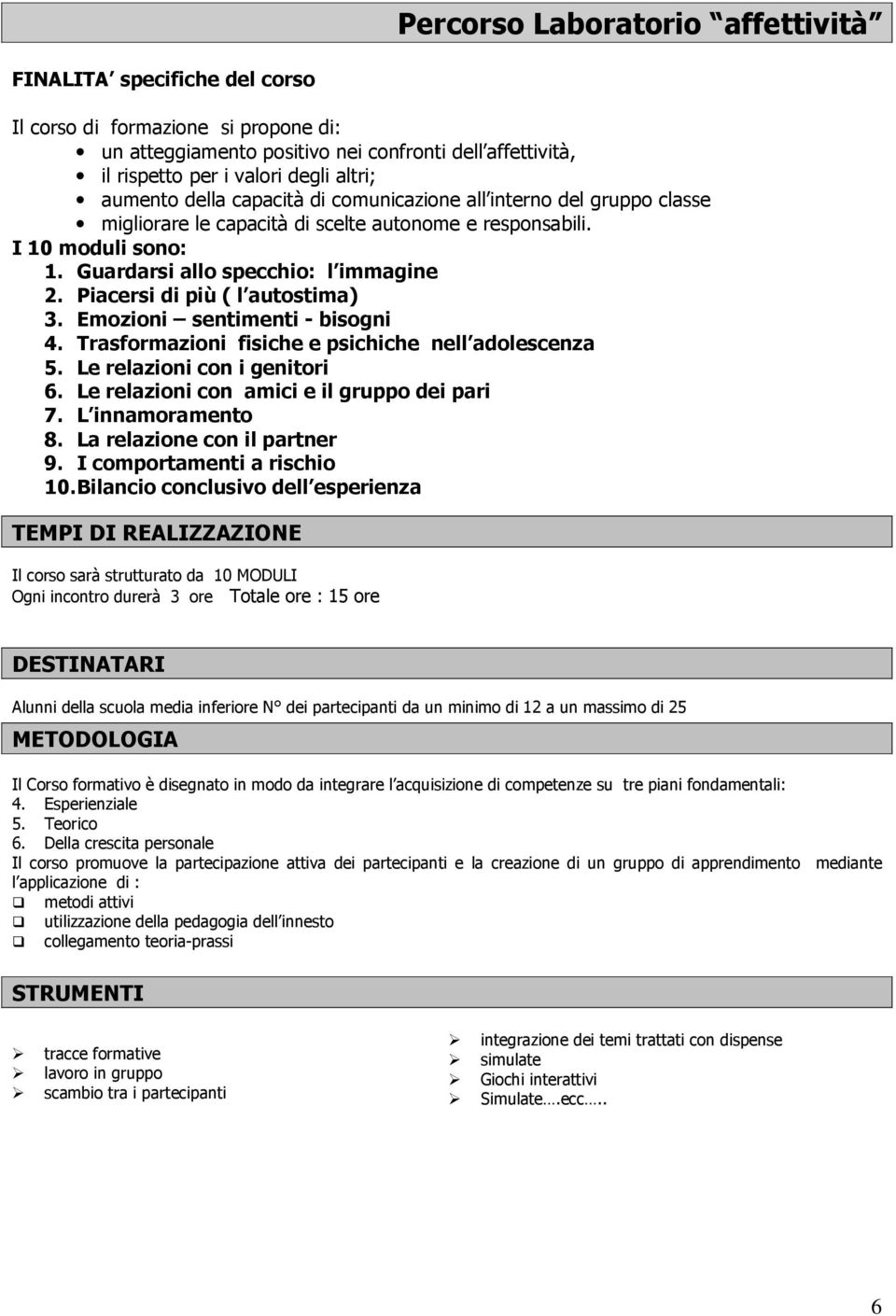 Piacersi di più ( l autostima) 3. Emozioni sentimenti - bisogni 4. Trasformazioni fisiche e psichiche nell adolescenza 5. Le relazioni con i genitori 6. Le relazioni con amici e il gruppo dei pari 7.