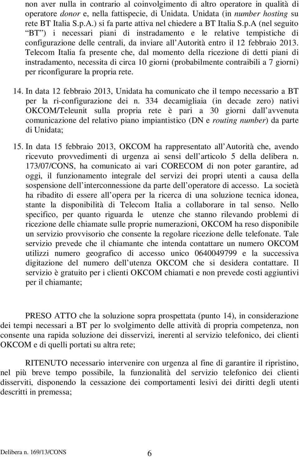 Telecom Italia fa presente che, dal momento della ricezione di detti piani di instradamento, necessita di circa 10 giorni (probabilmente contraibili a 7 giorni) per riconfigurare la propria rete. 14.